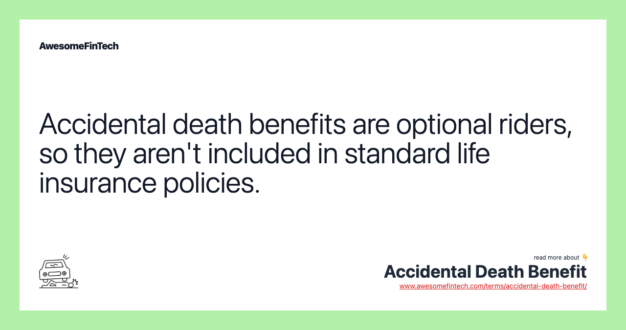 Accidental death benefits are optional riders, so they aren't included in standard life insurance policies.