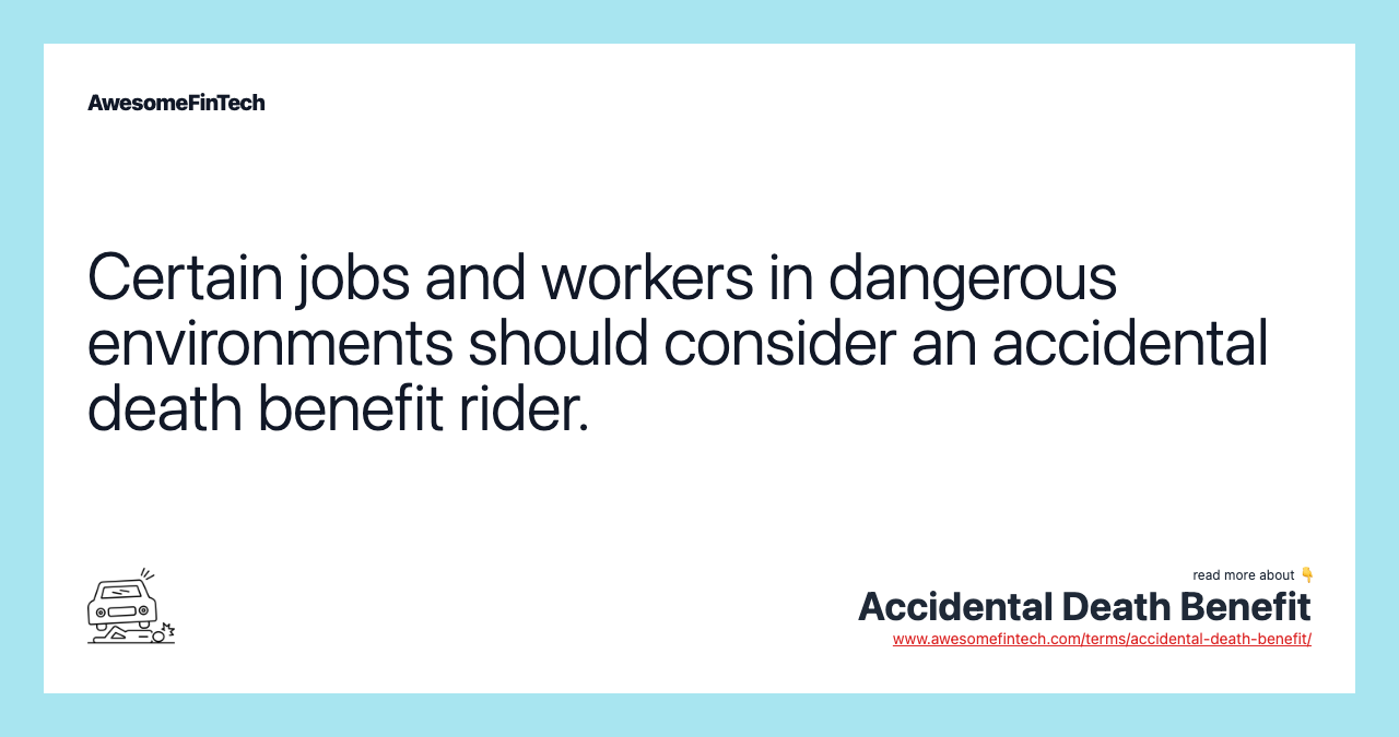 Certain jobs and workers in dangerous environments should consider an accidental death benefit rider.