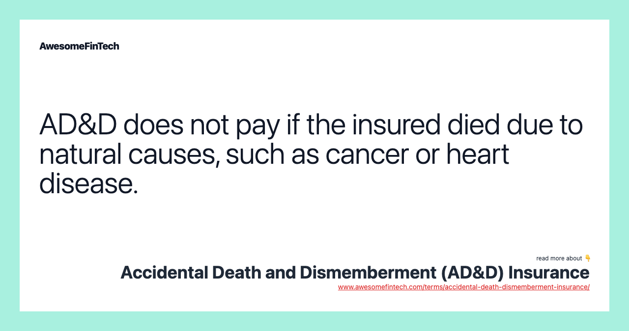 AD&D does not pay if the insured died due to natural causes, such as cancer or heart disease.