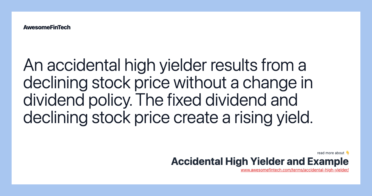 An accidental high yielder results from a declining stock price without a change in dividend policy. The fixed dividend and declining stock price create a rising yield.