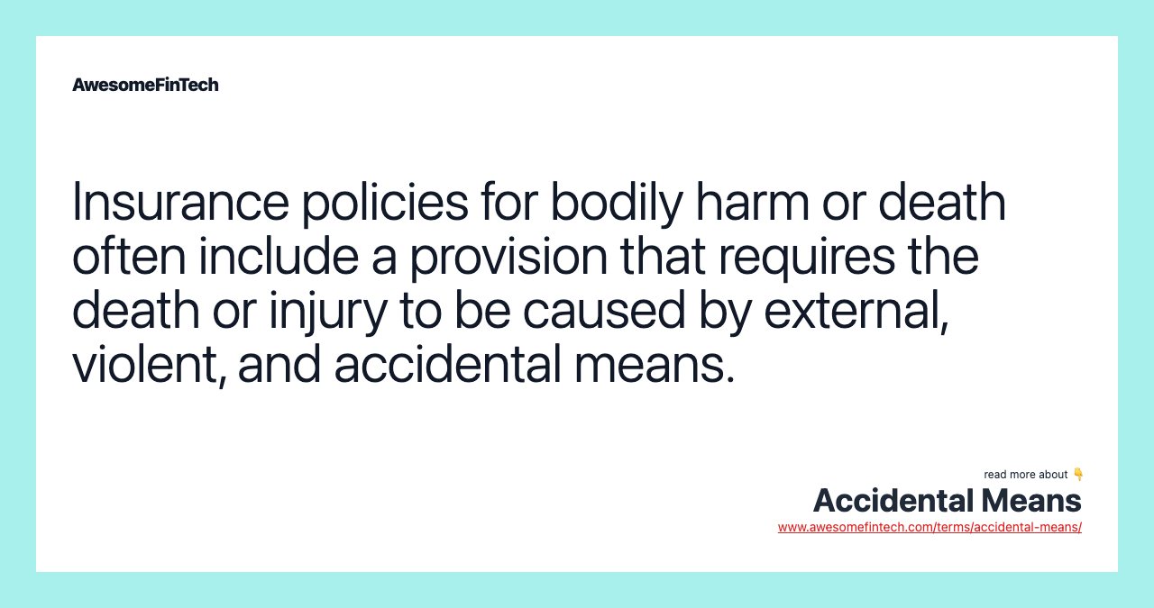 Insurance policies for bodily harm or death often include a provision that requires the death or injury to be caused by external, violent, and accidental means.