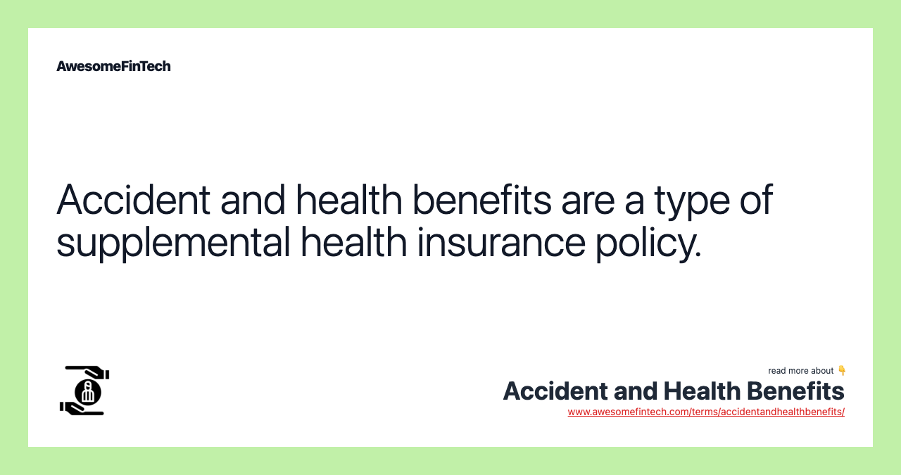Accident and health benefits are a type of supplemental health insurance policy.