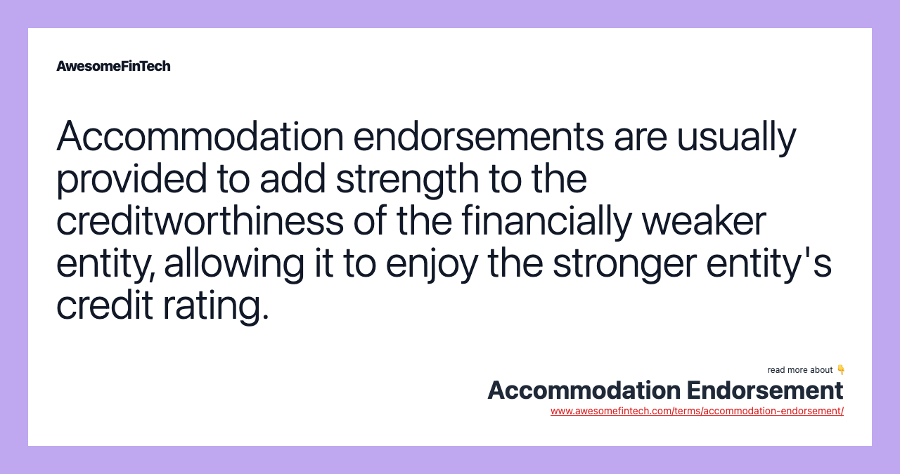 Accommodation endorsements are usually provided to add strength to the creditworthiness of the financially weaker entity, allowing it to enjoy the stronger entity's credit rating.