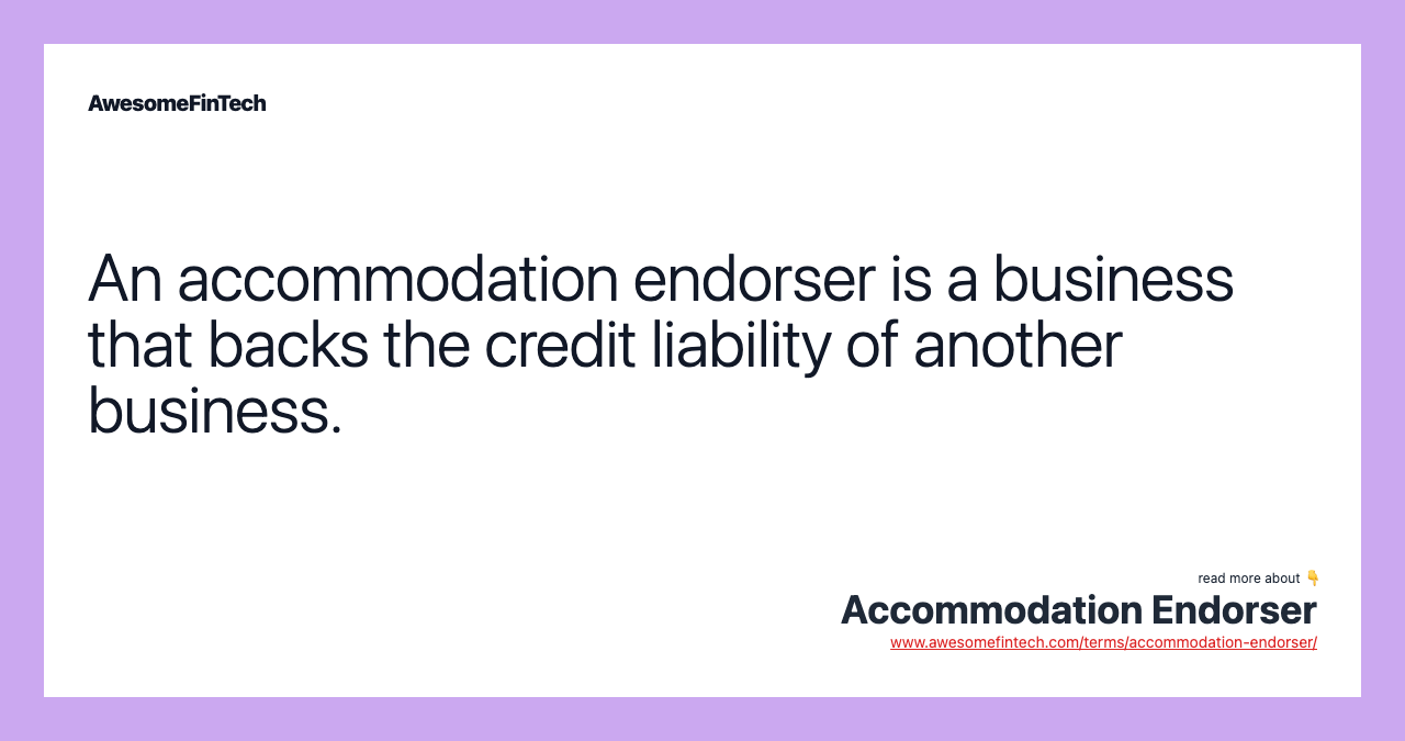 An accommodation endorser is a business that backs the credit liability of another business.