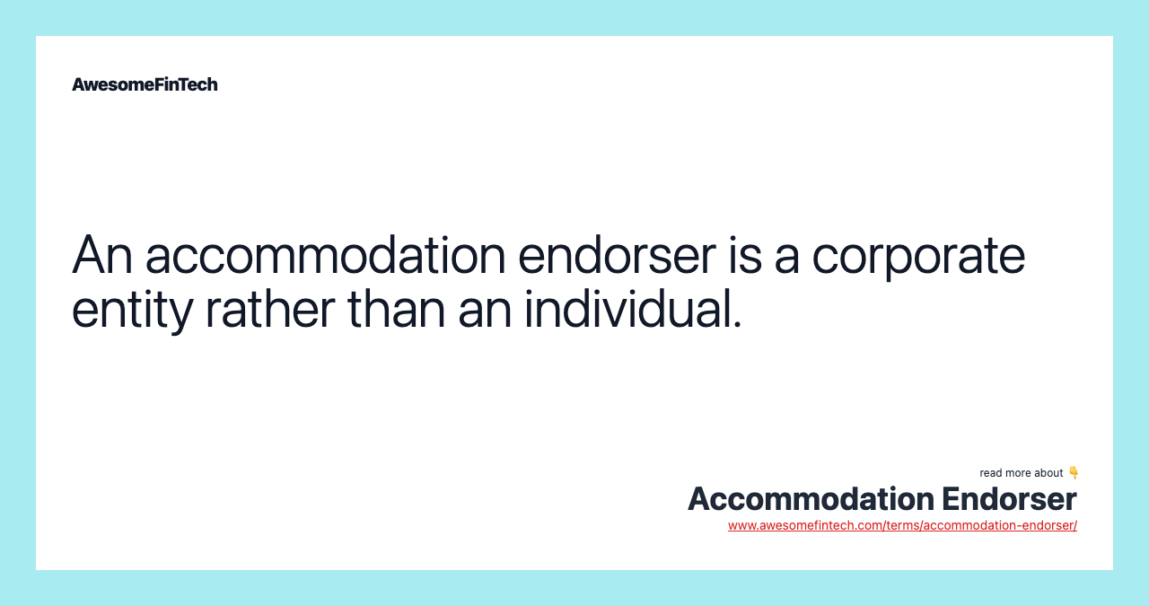 An accommodation endorser is a corporate entity rather than an individual.