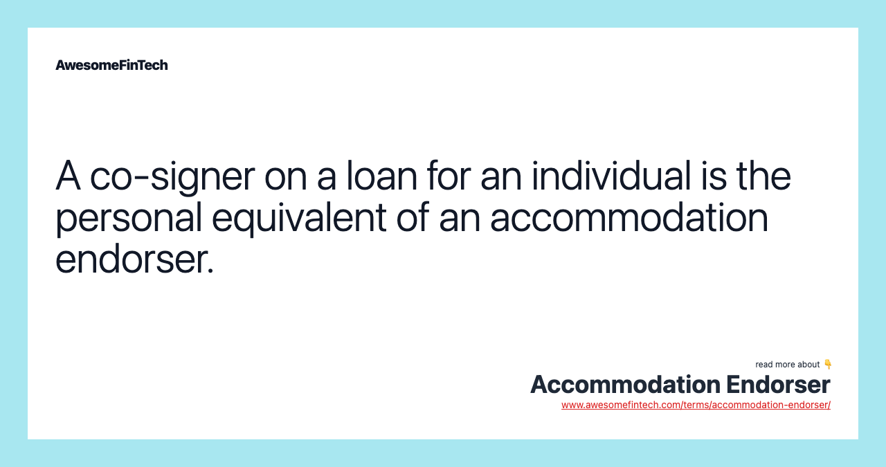 A co-signer on a loan for an individual is the personal equivalent of an accommodation endorser.