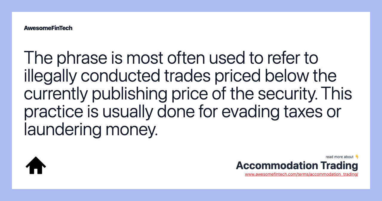 The phrase is most often used to refer to illegally conducted trades priced below the currently publishing price of the security. This practice is usually done for evading taxes or laundering money.