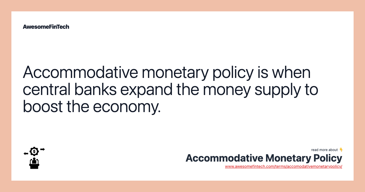 Accommodative monetary policy is when central banks expand the money supply to boost the economy.