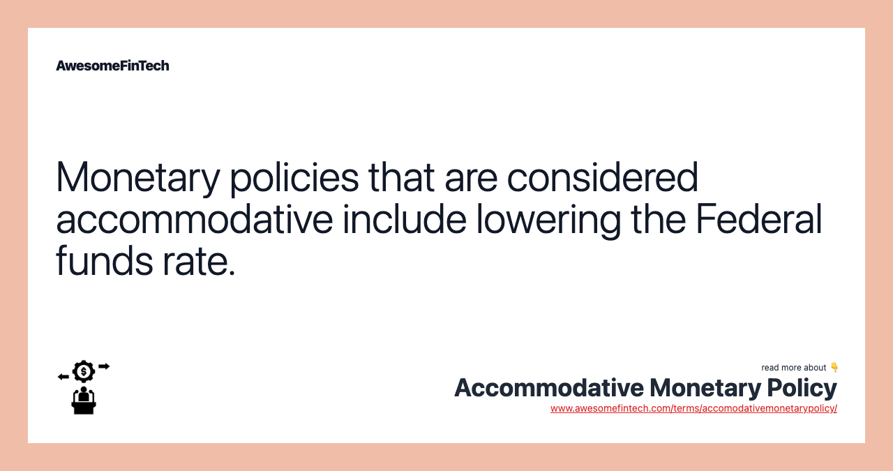 Monetary policies that are considered accommodative include lowering the Federal funds rate.