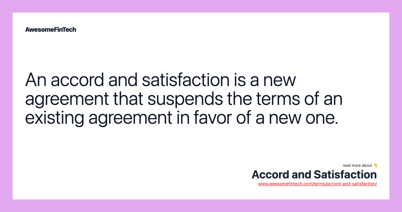 An accord and satisfaction is a new agreement that suspends the terms of an existing agreement in favor of a new one.