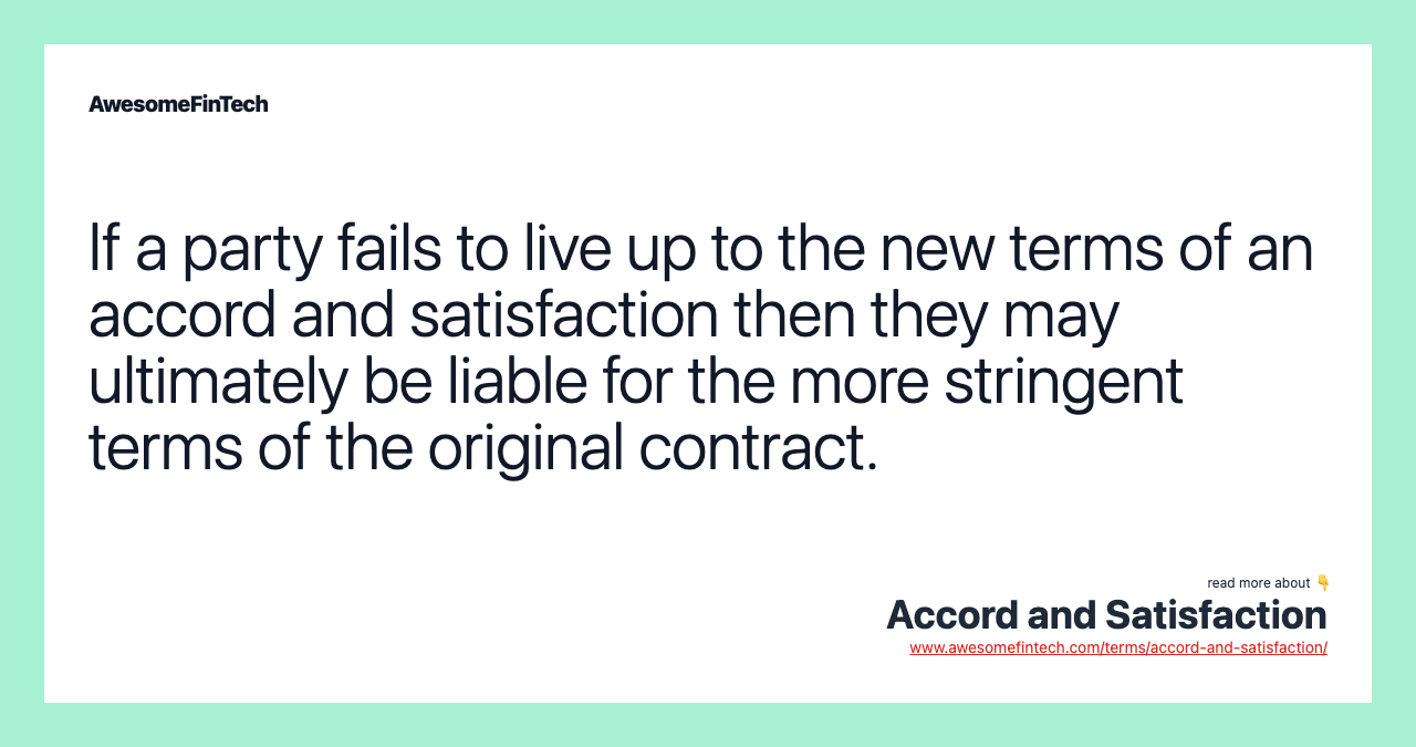 If a party fails to live up to the new terms of an accord and satisfaction then they may ultimately be liable for the more stringent terms of the original contract.