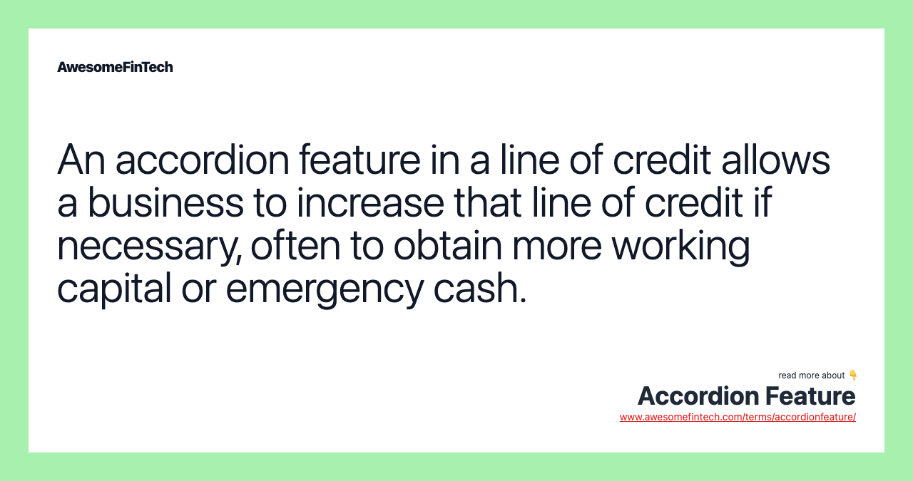 An accordion feature in a line of credit allows a business to increase that line of credit if necessary, often to obtain more working capital or emergency cash.