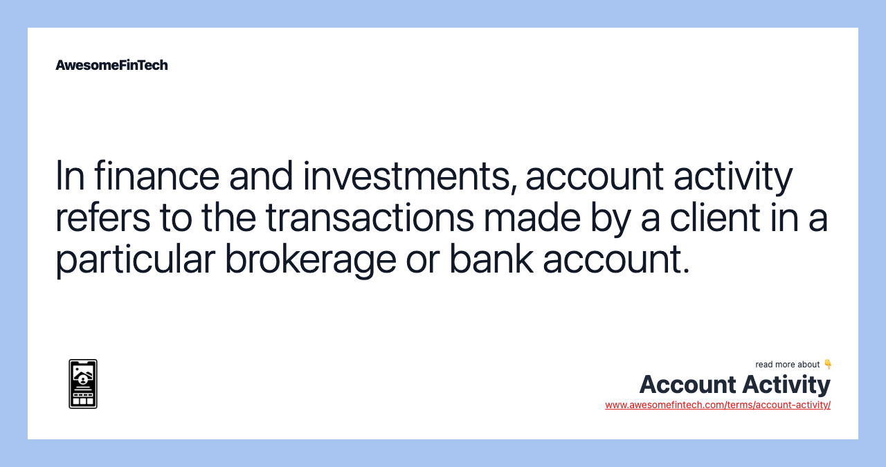 In finance and investments, account activity refers to the transactions made by a client in a particular brokerage or bank account.