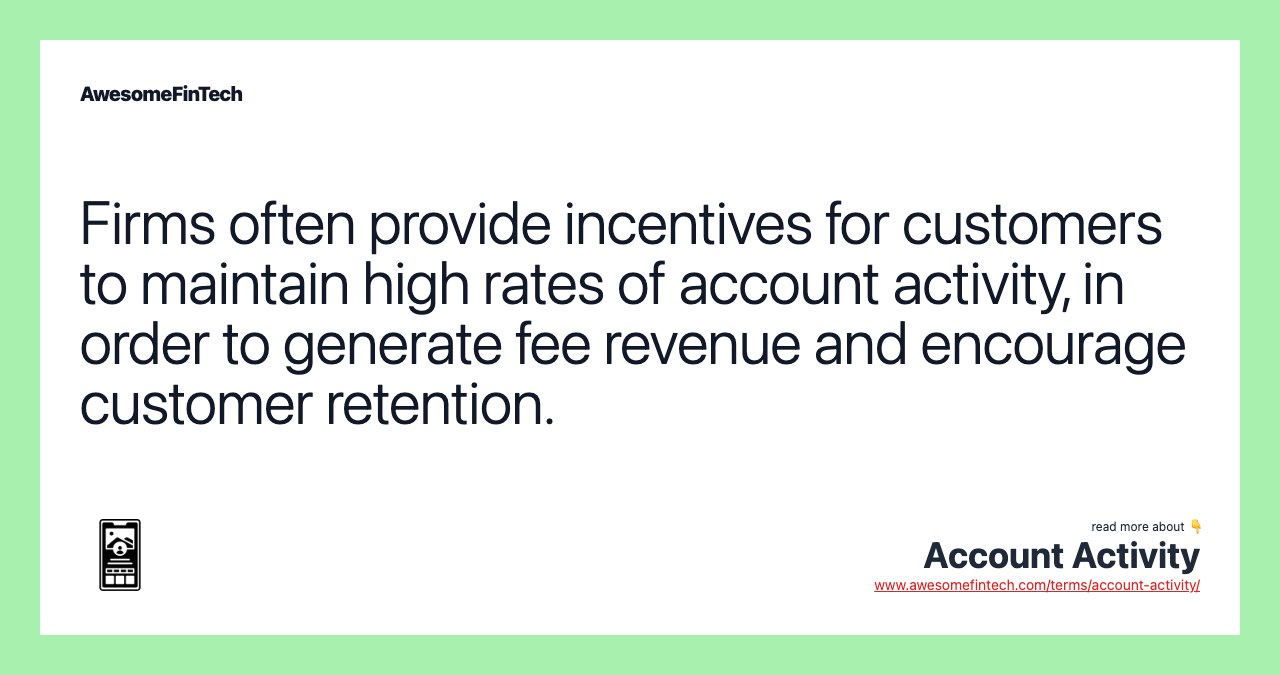 Firms often provide incentives for customers to maintain high rates of account activity, in order to generate fee revenue and encourage customer retention.