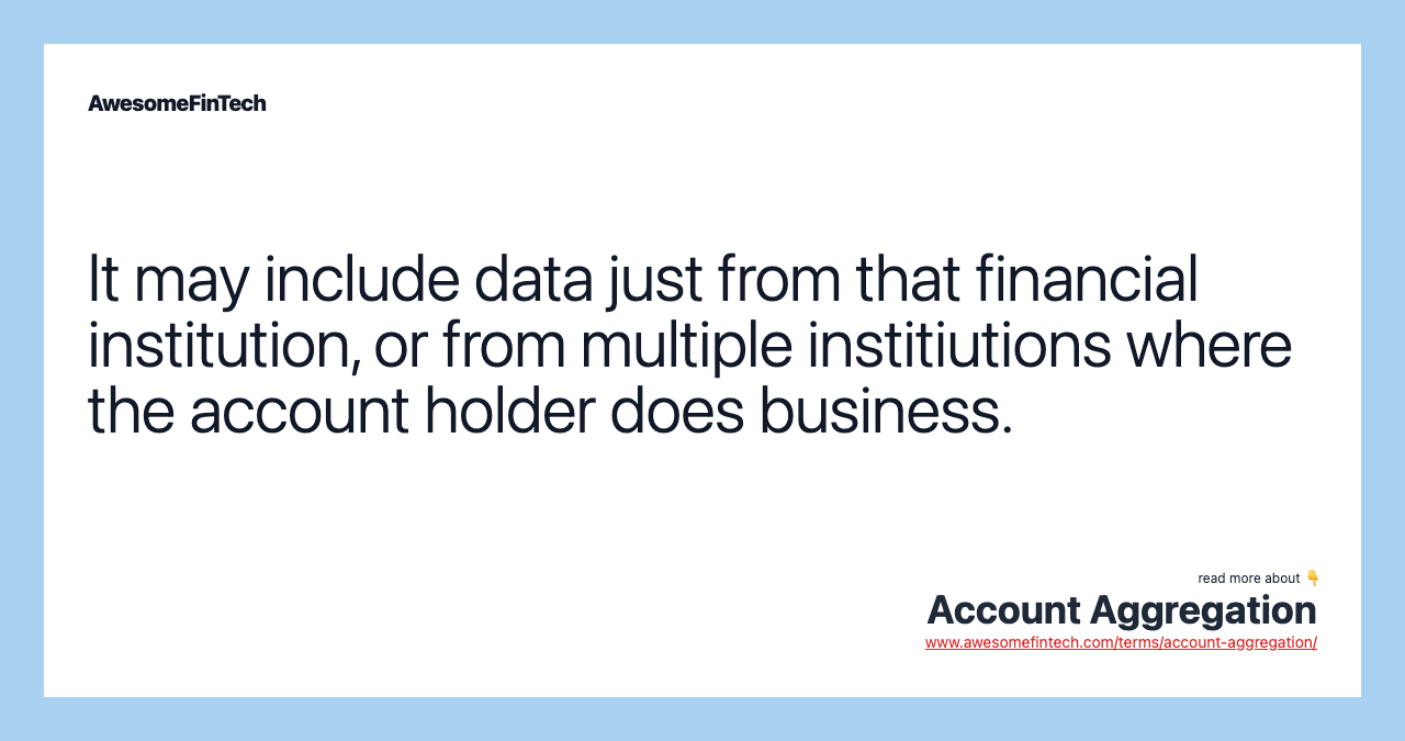 It may include data just from that financial institution, or from multiple institiutions where the account holder does business.