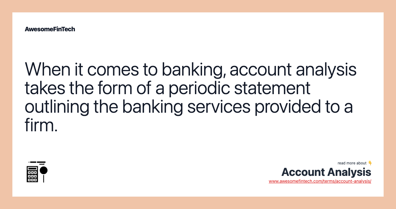 When it comes to banking, account analysis takes the form of a periodic statement outlining the banking services provided to a firm.