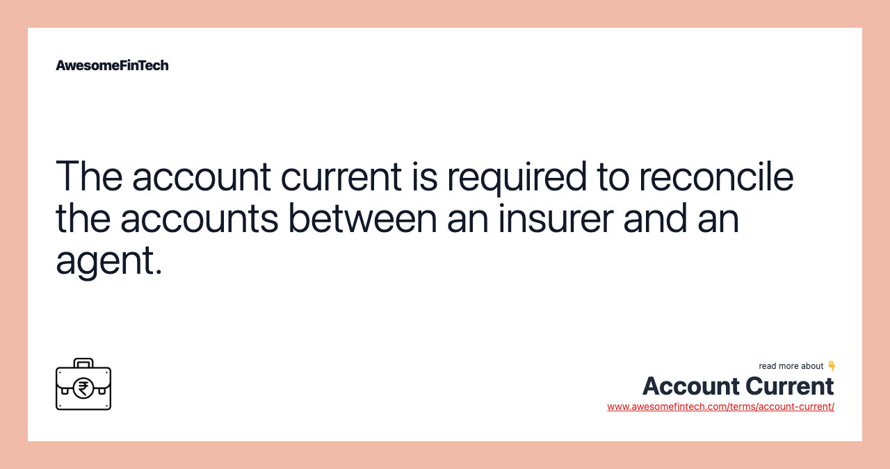 The account current is required to reconcile the accounts between an insurer and an agent.