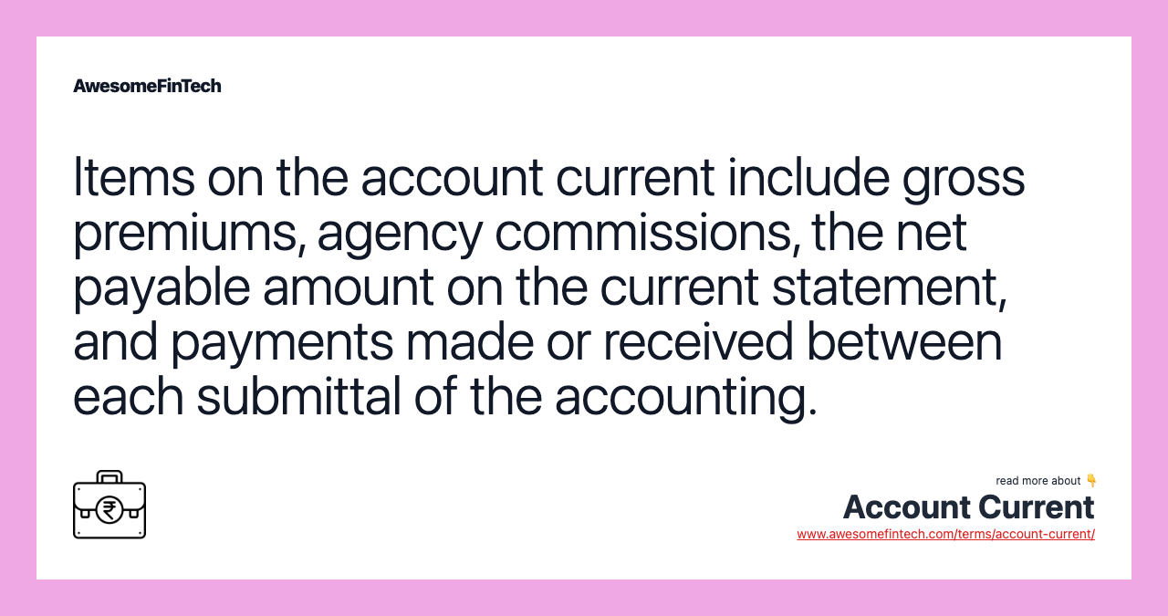 Items on the account current include gross premiums, agency commissions, the net payable amount on the current statement, and payments made or received between each submittal of the accounting.