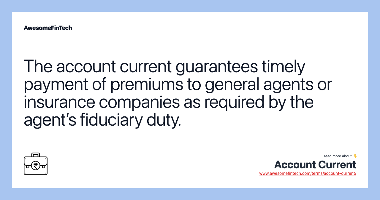 The account current guarantees timely payment of premiums to general agents or insurance companies as required by the agent’s fiduciary duty.