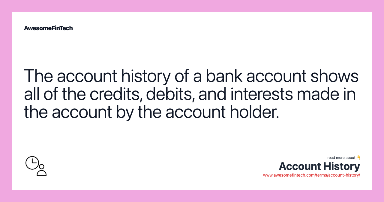 The account history of a bank account shows all of the credits, debits, and interests made in the account by the account holder.
