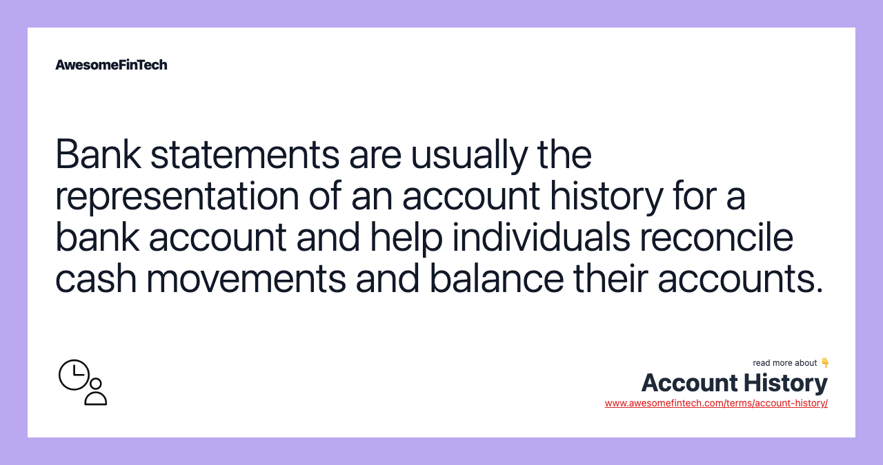 Bank statements are usually the representation of an account history for a bank account and help individuals reconcile cash movements and balance their accounts.