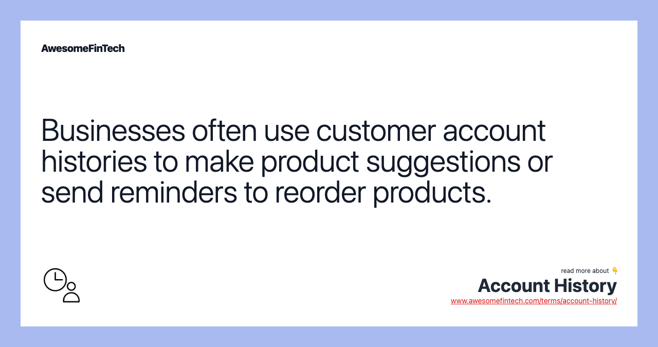 Businesses often use customer account histories to make product suggestions or send reminders to reorder products.