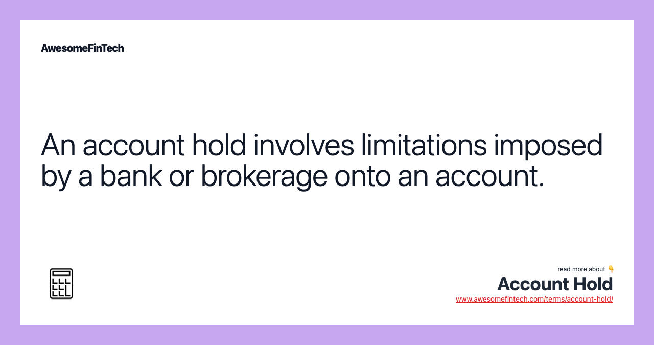 An account hold involves limitations imposed by a bank or brokerage onto an account.