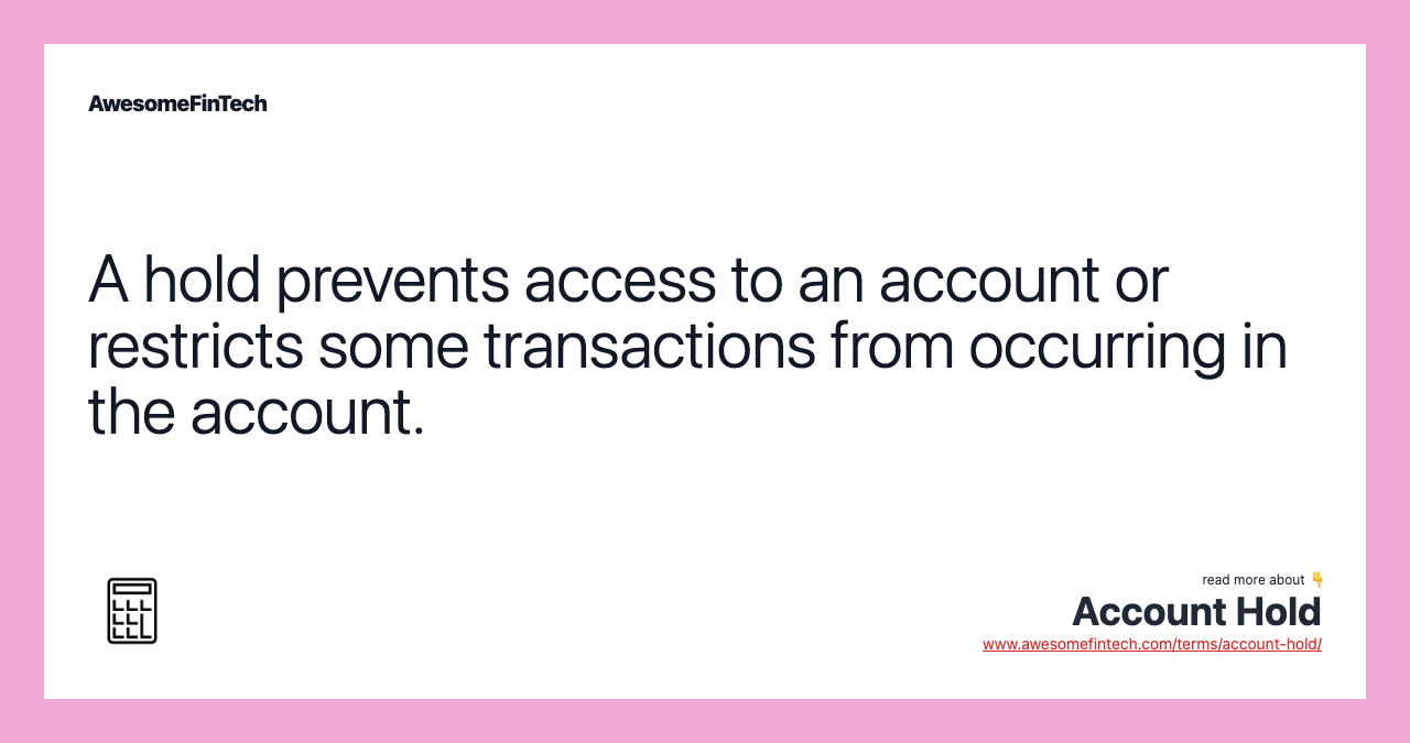 A hold prevents access to an account or restricts some transactions from occurring in the account.