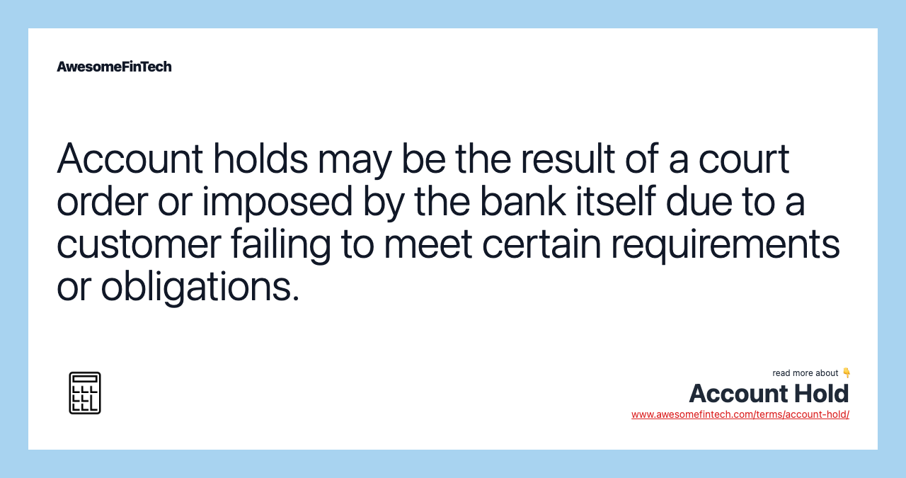 Account holds may be the result of a court order or imposed by the bank itself due to a customer failing to meet certain requirements or obligations.