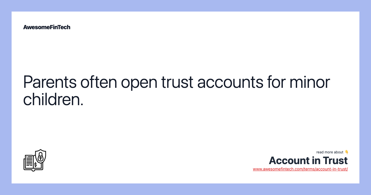 Parents often open trust accounts for minor children.