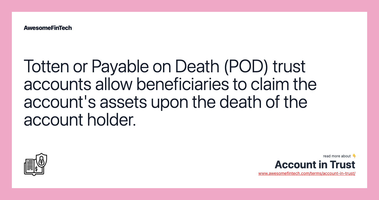 Totten or Payable on Death (POD) trust accounts allow beneficiaries to claim the account's assets upon the death of the account holder.