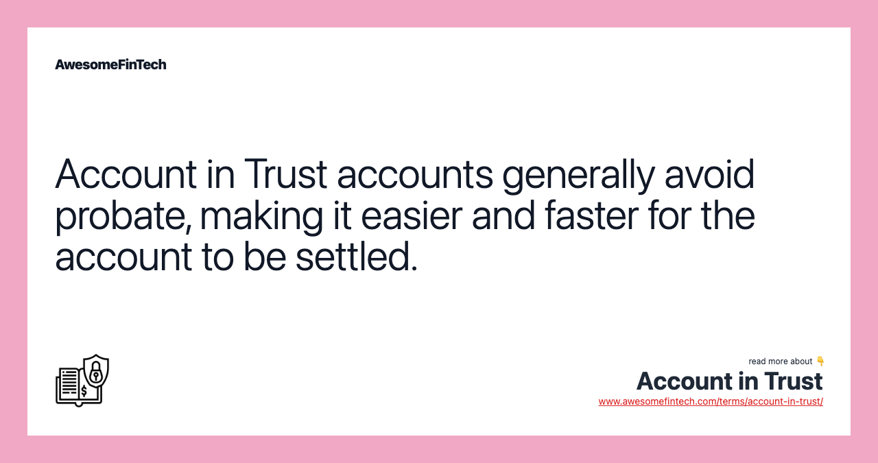 Account in Trust accounts generally avoid probate, making it easier and faster for the account to be settled.