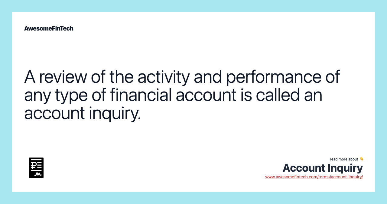 A review of the activity and performance of any type of financial account is called an account inquiry.