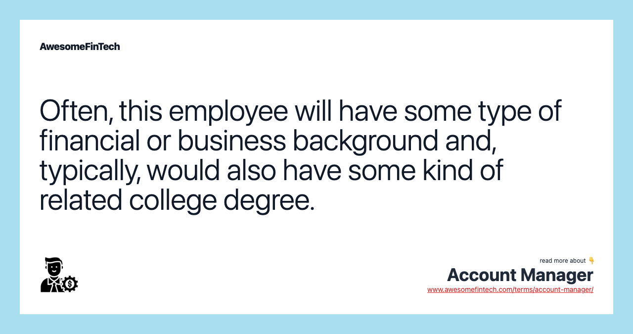 Often, this employee will have some type of financial or business background and, typically, would also have some kind of related college degree.