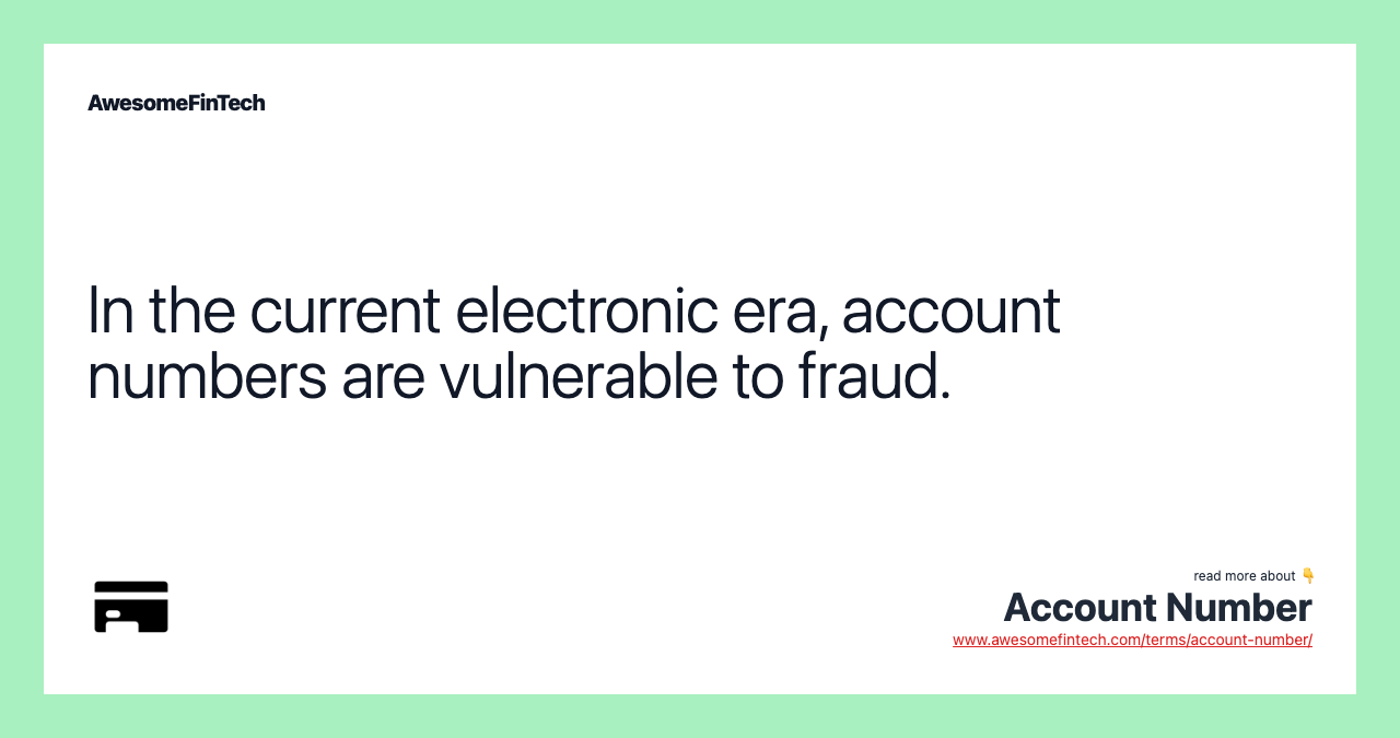 In the current electronic era, account numbers are vulnerable to fraud.