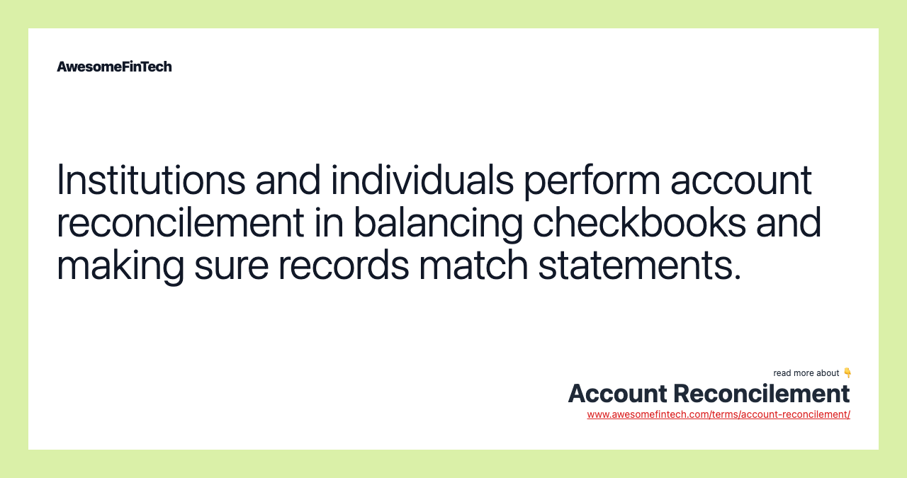 Institutions and individuals perform account reconcilement in balancing checkbooks and making sure records match statements.
