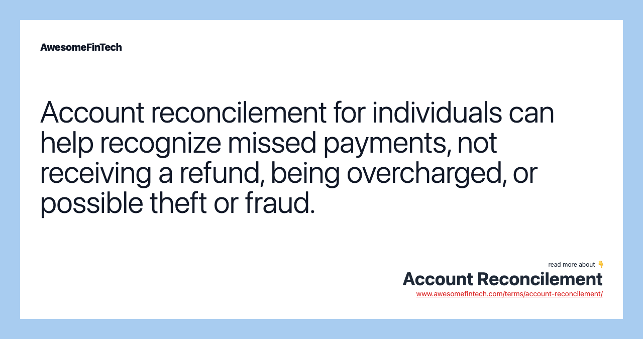 Account reconcilement for individuals can help recognize missed payments, not receiving a refund, being overcharged, or possible theft or fraud.