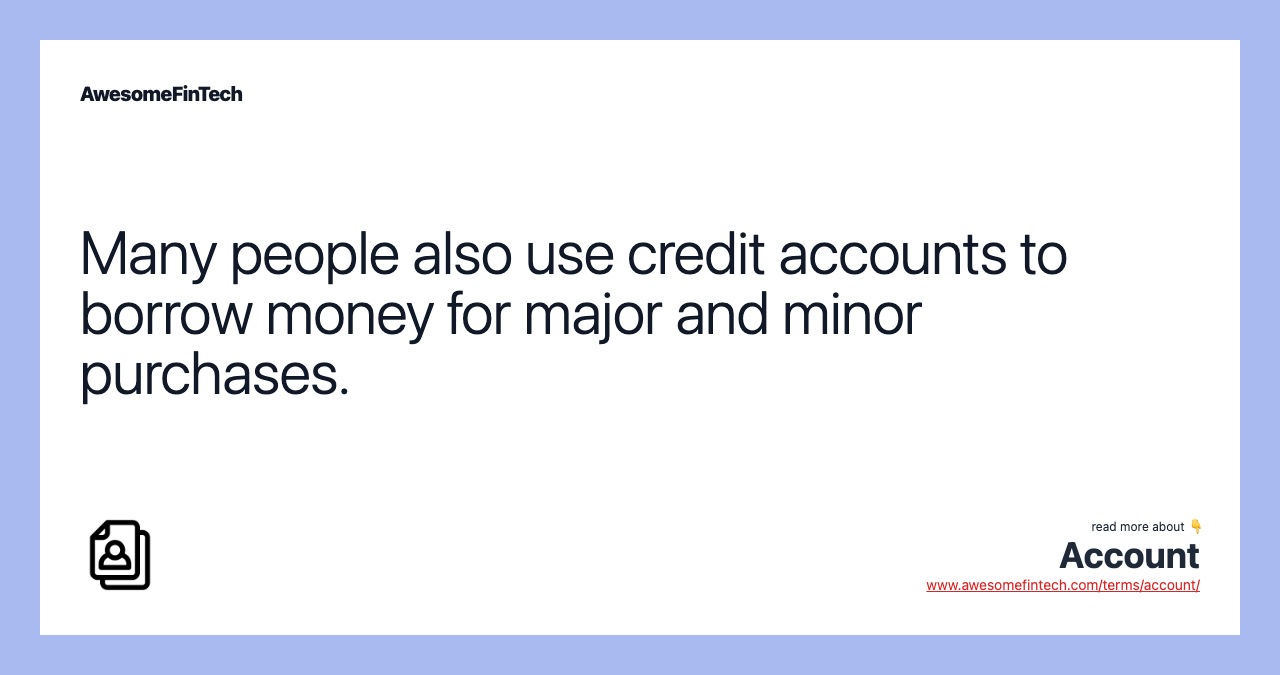 Many people also use credit accounts to borrow money for major and minor purchases.
