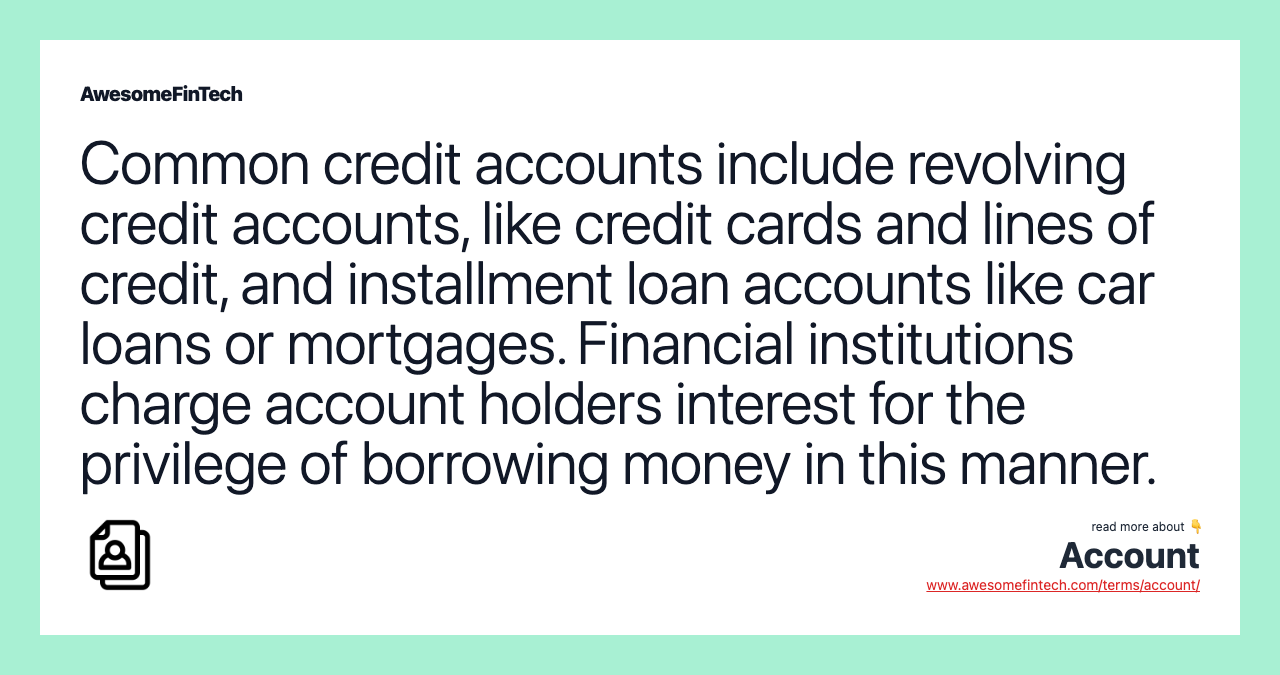 Common credit accounts include revolving credit accounts, like credit cards and lines of credit, and installment loan accounts like car loans or mortgages. Financial institutions charge account holders interest for the privilege of borrowing money in this manner.