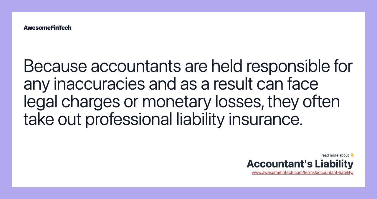 Because accountants are held responsible for any inaccuracies and as a result can face legal charges or monetary losses, they often take out professional liability insurance.