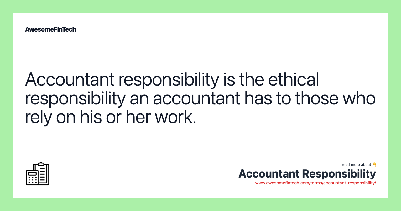 Accountant responsibility is the ethical responsibility an accountant has to those who rely on his or her work.