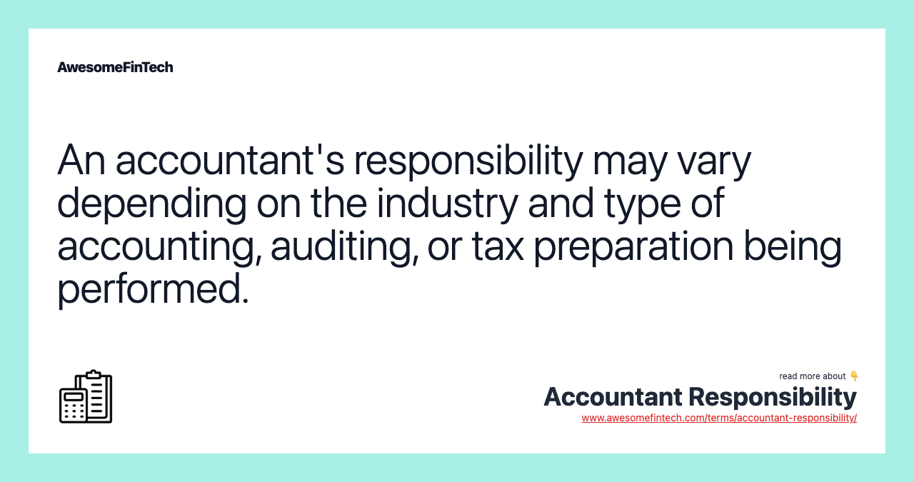 An accountant's responsibility may vary depending on the industry and type of accounting, auditing, or tax preparation being performed.