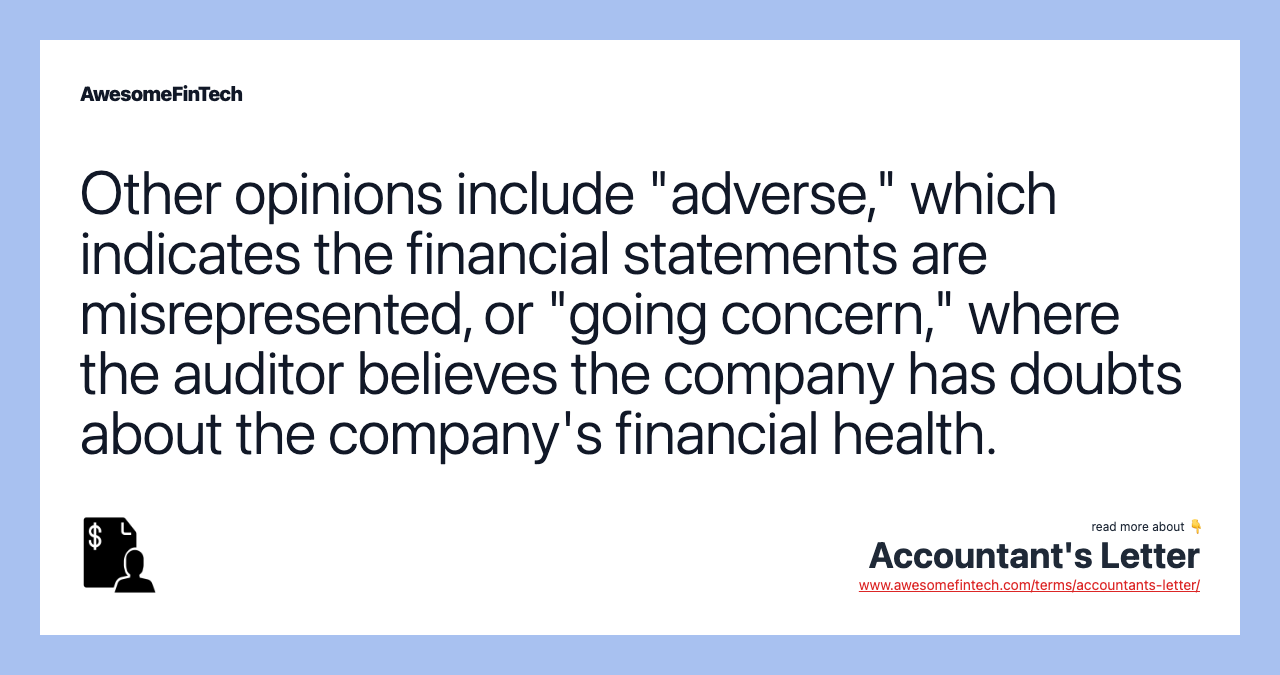 Other opinions include "adverse," which indicates the financial statements are misrepresented, or "going concern," where the auditor believes the company has doubts about the company's financial health.