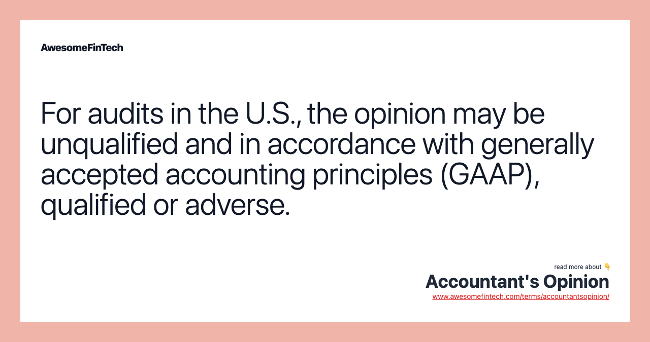 For audits in the U.S., the opinion may be unqualified and in accordance with generally accepted accounting principles (GAAP), qualified or adverse.