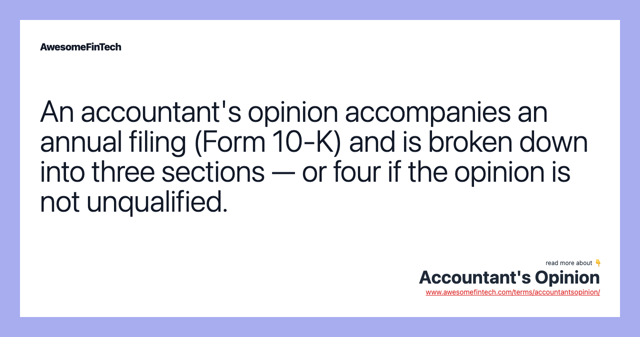 An accountant's opinion accompanies an annual filing (Form 10-K) and is broken down into three sections — or four if the opinion is not unqualified.
