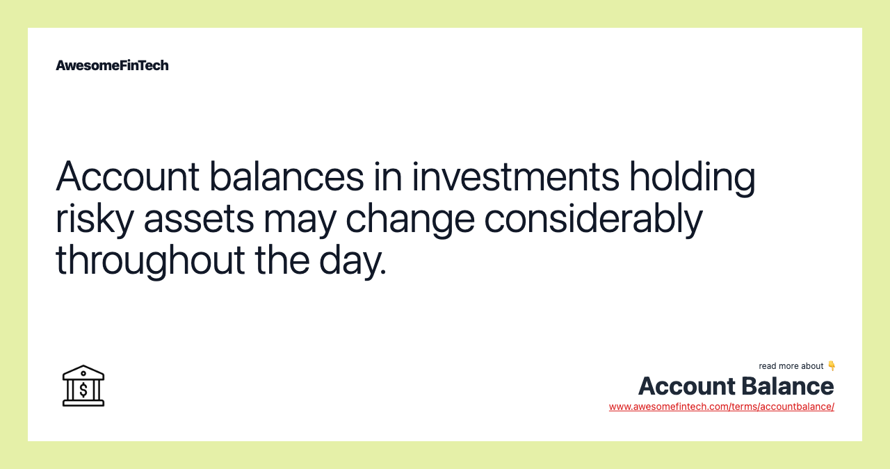 Account balances in investments holding risky assets may change considerably throughout the day.