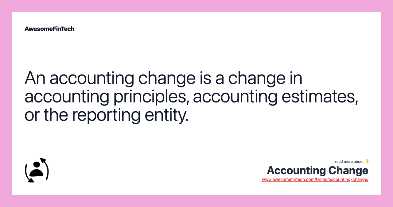 An accounting change is a change in accounting principles, accounting estimates, or the reporting entity.