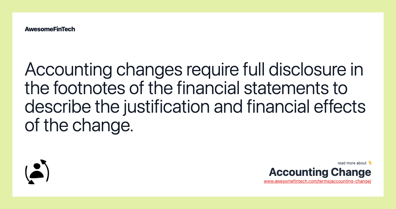 Accounting changes require full disclosure in the footnotes of the financial statements to describe the justification and financial effects of the change.