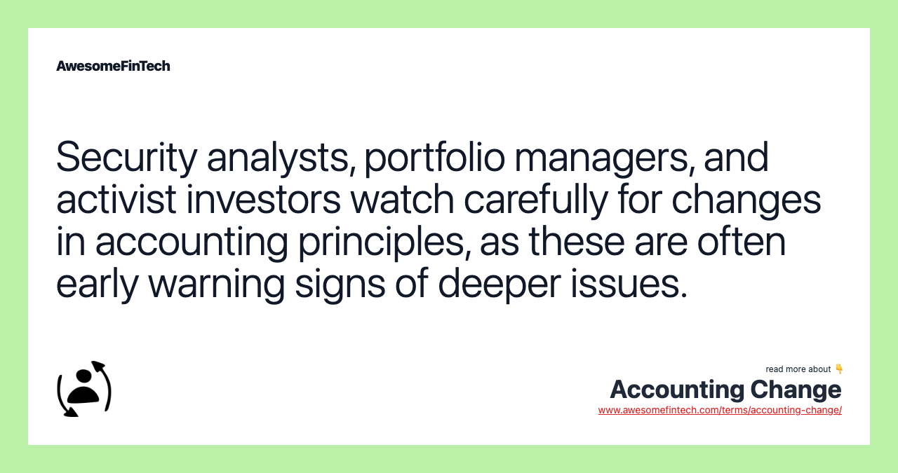 Security analysts, portfolio managers, and activist investors watch carefully for changes in accounting principles, as these are often early warning signs of deeper issues.