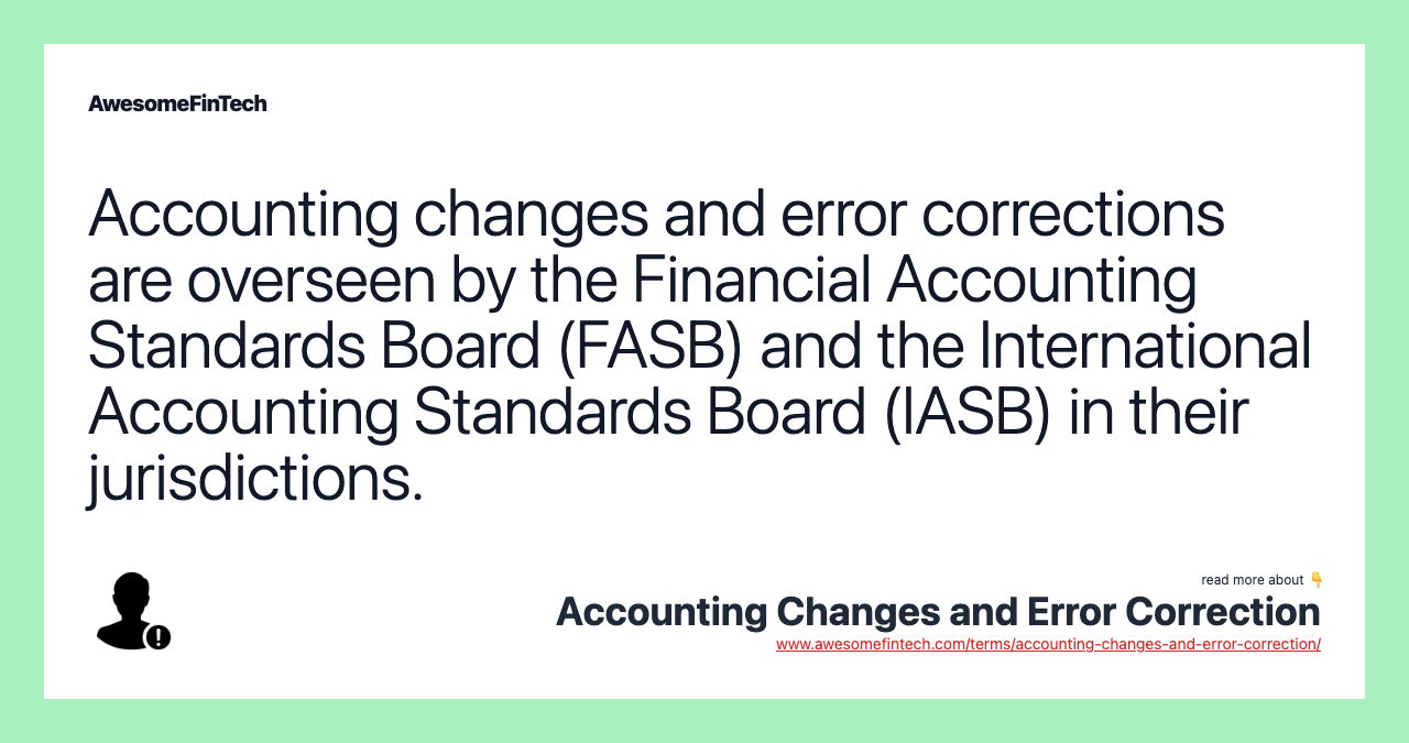 Accounting changes and error corrections are overseen by the Financial Accounting Standards Board (FASB) and the International Accounting Standards Board (IASB) in their jurisdictions.